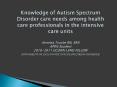 Knowledge of Autism Spectrum Disorder care needs among health care professionals in the intensive care units  Annetta Troche RN, BSN APRN Student 2010-2011 UCONN LEND FELLOW AND PARENT OF CHILD WITH AUTISM SPECTRUM DISORDER PowerPoint PPT Presentation