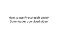 How to use Firecoresoft LoveV Downloader download video PowerPoint PPT Presentation