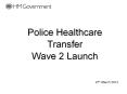 Police Healthcare Transfer Wave 2 Launch PowerPoint PPT Presentation