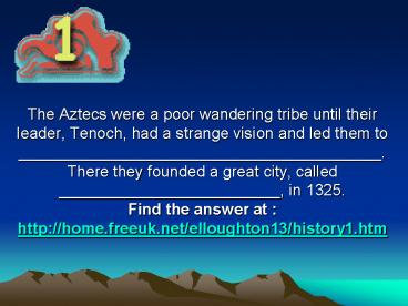 The Aztecs were a poor wandering tribe until their leader, Tenoch, had a strange vision and led them to _________________________________________. There they founded a great city, called _________________________, in 1325. Find the answer at