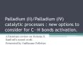 Palladium (II)/Palladium (IV) catalytic processes : new options to consider for C?H bonds activation. PowerPoint PPT Presentation