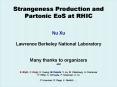 Strangeness Production and Partonic EoS at RHIC  Nu Xu Lawrence Berkeley National Laboratory  Many thanks to organizers and S. Blyth, X. Dong, H. Huang, M. Kaneta, Y. Lu, M. Oldenburg, A. Poskanzer H. Ritter, K. Schweda, P. Sorensen, Z. Xu P. PowerPoint PPT Presentation