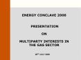 ENERGY CONCLAVE 2006  PRESENTATION  ON  MULTIPARTY INTERESTS IN THE GAS SECTOR PowerPoint PPT Presentation