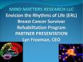 MIND MATTERS RESEARCH LLC Envision the Rhythms of Life (ERL) Breast Cancer Survivor Rehabilitation Program PARTNER PRESENTATION Lyn Freeman, CEO PowerPoint PPT Presentation