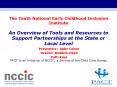 The Tenth National Early Childhood Inclusion Institute An Overview of Tools and Resources to Support Partnerships at the State or Local Level PowerPoint PPT Presentation