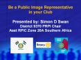 Be a Public Image Representative in your Club Presented by: Simon D Swan District 9370 PRPI Chair Asst RPIC Zone 20A Southern Africa PowerPoint PPT Presentation