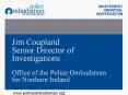 Jim Coupland Senior Director of Investigations     Office of the Police Ombudsman for Northern Ireland PowerPoint PPT Presentation