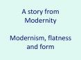 A story from Modernity Modernism, flatness and form PowerPoint PPT Presentation