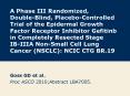 A Phase III Randomized,  Double-Blind, Placebo-Controlled Trial of the Epidermal Growth Factor Receptor Inhibitor Gefitinb in Completely Resected Stage IB-IIIA Non-Small Cell Lung Cancer (NSCLC): NCIC CTG BR.19 PowerPoint PPT Presentation