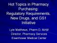 Hot Topics in Pharmacy Purchasing: Regulatory Requirements, New Drugs, and GS1 Initiative PowerPoint PPT Presentation