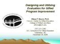 Designing and Utilizing Evaluation for Gifted Program Improvement  Elissa F. Brown, Ph.D. Director, Center for Gifted Education College of William and Mary efbrow@wm.edu (757) 221-2362 S.C. Consortium for Gifted Education Charleston, SC November 29, PowerPoint PPT Presentation