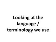 Looking at the language / terminology we use
