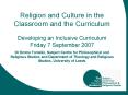 Religion and Culture in the Classroom and the Curriculum Developing an Inclusive Curriculum Friday 7 September 2007 Dr Emma Tomalin, Subject Centre for Philosophical and Religious Studies and Department of Theology and Religious Studies, University of PowerPoint PPT Presentation
