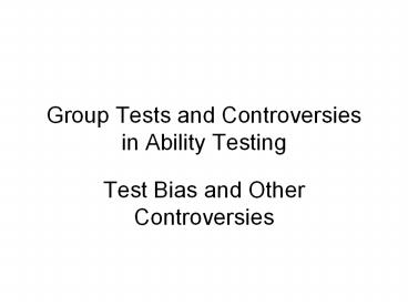 Group Tests and Controversies in Ability Testing