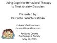 Using Cognitive Behavioral Therapy to Treat Anxiety Disorders  Presented by: Dr. Caren Baruch-Feldman drbaruchfeldman.com drcarenfeldman@msn.com PowerPoint PPT Presentation