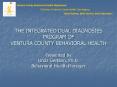 THE INTEGRATED DUAL DIAGNOSIES PROGRAM OF VENTURA COUNTY BEHAVIORAL HEALTH Presented by Linda Gertson, Ph.D. Behavioral Health Manager PowerPoint PPT Presentation