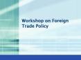 Workshop on Foreign Trade Policy PowerPoint PPT Presentation