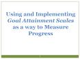 Using and Implementing Goal Attainment Scales as a way to Measure Progress PowerPoint PPT Presentation