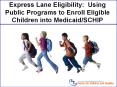 Express Lane Eligibility: Using Public Programs to Enroll Eligible Children into Medicaid/SCHIP PowerPoint PPT Presentation