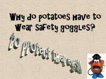 Why do potatoes have to wear safety goggles?
