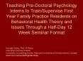 Teaching Pre-Doctoral Psychology Interns to Train/Supervise First Year Family Practice Residents on Behavioral Health Theory and Issues Through a Half-Day 12 Week Seminar Format PowerPoint PPT Presentation