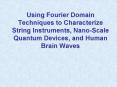 Using Fourier Domain Techniques to Characterize String Instruments, Nano-Scale Quantum Devices, and Human Brain Waves PowerPoint PPT Presentation