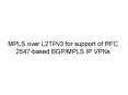 MPLS over L2TPv3 for support of RFC 2547-based BGP/MPLS IP VPNs PowerPoint PPT Presentation