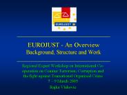 EUROJUST - An Overview Background, Structure and Work