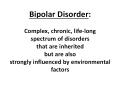 Bipolar Disorder: Complex, chronic, life-long spectrum of disorders that are inherited but are also strongly influenced by environmental factors PowerPoint PPT Presentation