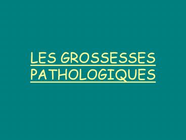 LES GROSSESSES PATHOLOGIQUES