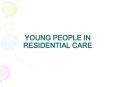 YOUNG PEOPLE IN RESIDENTIAL CARE PowerPoint PPT Presentation