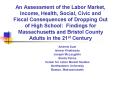 An Assessment of the Labor Market, Income, Health, Social, Civic and Fiscal Consequences of Dropping Out of High School: Findings for Massachusetts and Bristol County Adults in the 21st Century PowerPoint PPT Presentation