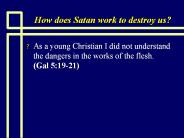 How does Satan work to destroy us?