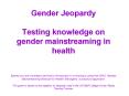 Gender Jeopardy Testing knowledge on gender mainstreaming in health  Based on core concepts and tools introduced in workshops using the WHO Gender Mainstreaming Manual for Health Managers: a practical approach.  This game is based on the adaption of PowerPoint PPT Presentation