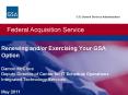 U.S. General Services Administration. Federal Acquisition Service.  Renewing and/or Exercising Your GSA Option Damon McClure Deputy Director of Center for IT Schedule Operations Integrated Technology Services May 2011 PowerPoint PPT Presentation