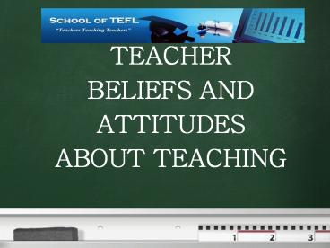 TEACHER BELIEFS AND ATTITUDES ABOUT TEACHING