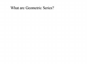 What are Geometric Series?