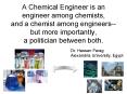 A Chemical Engineer is an engineer among chemists, and a chemist among engineers--but more importantly, a politician between both. PowerPoint PPT Presentation