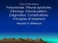 Topic of the lecture: Pneumonias. Pleural syndrome. Ethiology. Clinical pattern. Daignostics. Complications. Principles of treatment PowerPoint PPT Presentation