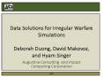 Data Solutions for Irregular Warfare Simulations Deborah Duong, David Makovoz, and Hyam Singer PowerPoint PPT Presentation