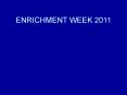 ENRICHMENT WEEK 2011 PowerPoint PPT Presentation