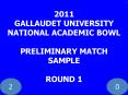 2011 GALLAUDET UNIVERSITY NATIONAL ACADEMIC BOWL PRELIMINARY MATCH SAMPLE ROUND 1 PowerPoint PPT Presentation