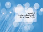 Module 7: Implementing Security Using Group Policies