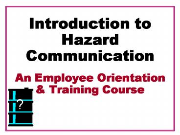 Introduction to Hazard Communication An Employee Orientation