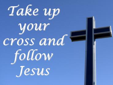 Take up your cross and follow Jesus