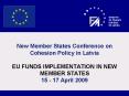 New Member States Conference on Cohesion Policy in Latvia EU FUNDS IMPLEMENTATION IN NEW MEMBER STATES 15 - 17 April 2009 PowerPoint PPT Presentation