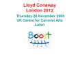 Lloyd Conaway London 2012 Thursday 26 November 2009 UK Centre for Carnival Arts Luton PowerPoint PPT Presentation