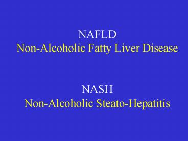 NAFLD Non-Alcoholic Fatty Liver Disease  NASH Non-Alcoholic Steato-Hepatitis