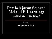Pembelajaran Sejarah Melalui E-Learning: Jadilah Guru Go Blog !