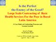 Is the Perfect the Enemy of the Good? Large Scale Contracting of Basic Health Services For the Poor in Rural Latin America PowerPoint PPT Presentation